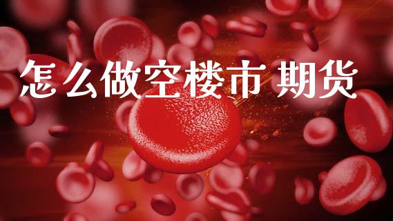 怎么做空楼市 期货_https://www.apanben.com_在线喊单_第1张