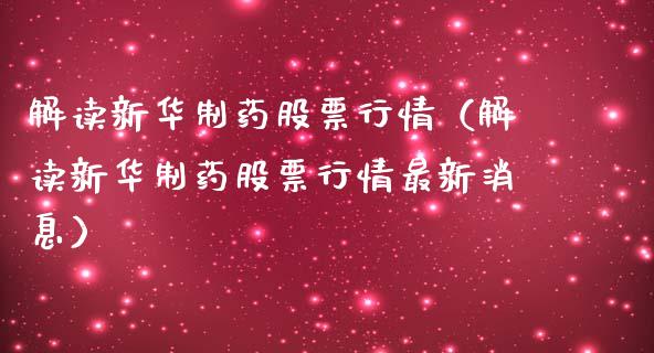 解读新华制药股票行情（解读新华制药股票行情最新消息）_https://www.apanben.com_股市指导_第1张
