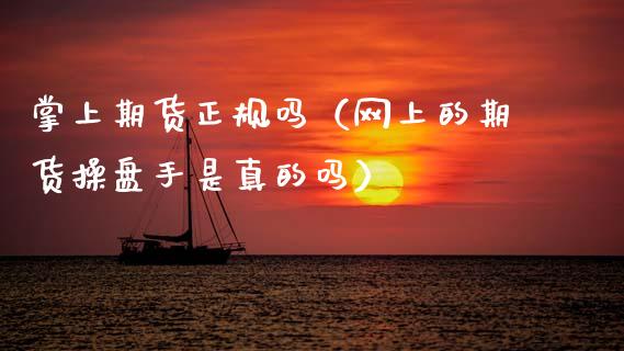 掌上期货正规吗(网上的期货操盘手是真的吗)_期货学院_第1张_安贝财经网 掌上期货正规吗(网上的期货操盘手是真的吗)_https://www.apanben.com_期货学院_第1张
