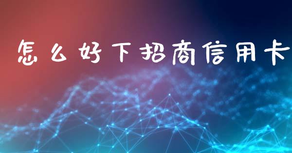 怎么好下招商信用卡_https://www.apanben.com_股市分析_第1张