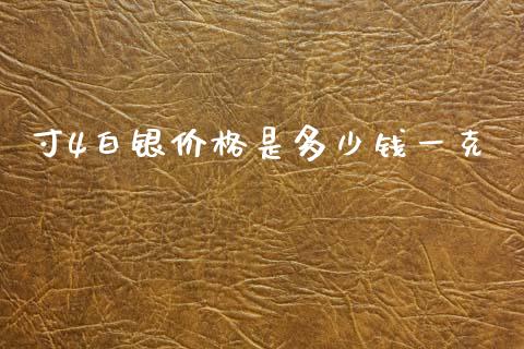 寸4白银价格是多少钱一克_https://www.apanben.com_股市指导_第1张