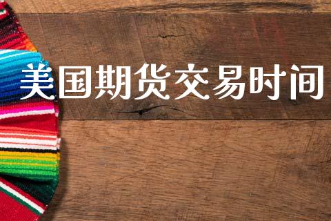 美国期货交易时间_https://www.apanben.com_国际财经_第1张