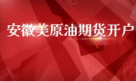 安徽美原油期货开户_https://www.apanben.com_财经资讯_第1张