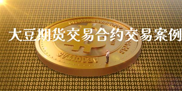 大豆期货交易合约交易案例_https://www.apanben.com_股票怎么玩_第1张