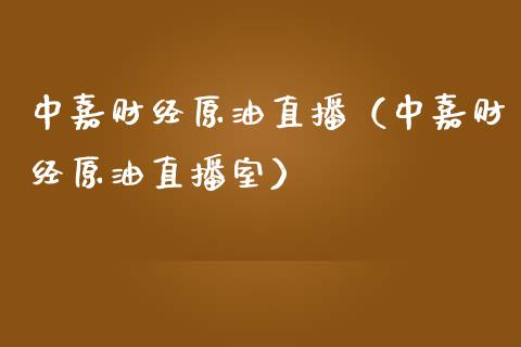 中嘉财经原油直播（中嘉财经原油直播室）_https://www.apanben.com_在线喊单_第1张
