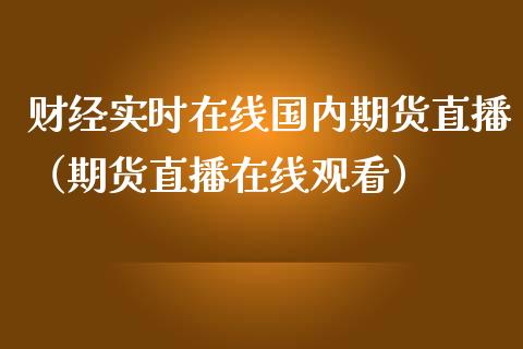 财经实时在线国内期货直播（期货直播在线观看）_https://www.apanben.com_在线喊单_第1张