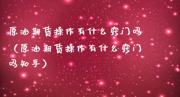 原油期货操作有什么窍门吗（原油期货操作有什么窍门吗知乎）_https://www.apanben.com_期货学院_第1张