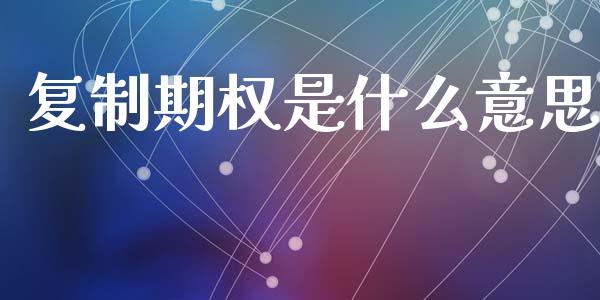 复制期权是什么意思_https://www.apanben.com_国际财经_第1张