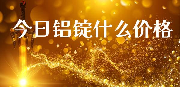 今日铝锭什么价格_https://www.apanben.com_国际财经_第1张