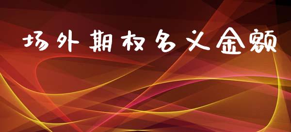 场外期权名义金额_https://www.apanben.com_股市分析_第1张