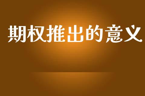 期权推出的意义_https://www.apanben.com_在线喊单_第1张