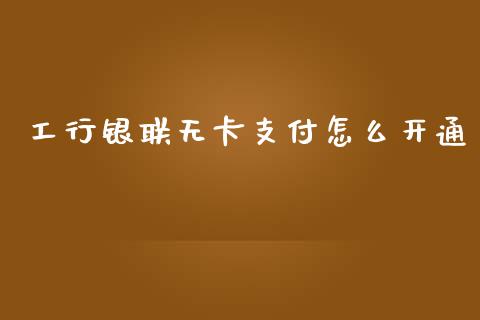 工行银联无卡支付怎么开通_https://www.apanben.com_期货学院_第1张