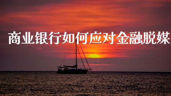 商业银行如何应对金融脱媒_https://www.apanben.com_国际期货_第1张