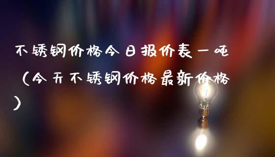 不锈钢价格今日报价表一吨（今天不锈钢价格最新价格）_https://www.apanben.com_期货学院_第1张