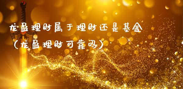 龙盈理财属于理财还是基金（龙盈理财可靠吗）_https://www.apanben.com_财经资讯_第1张