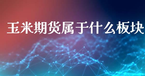 玉米期货属于什么板块_https://www.apanben.com_期货学院_第1张