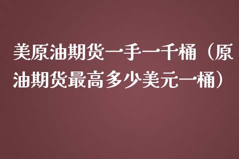 美原油期货一手一千桶（原油期货最高多少美元一桶）_https://www.apanben.com_期货学院_第1张