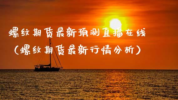 螺纹期货最新预测直播在线（螺纹期货最新行情分析）_https://www.apanben.com_在线喊单_第1张
