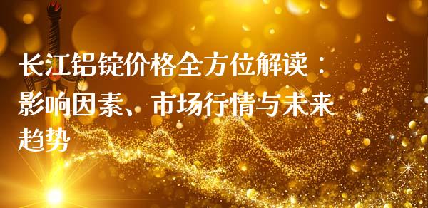 长江铝锭价格全方位解读:影响因素、市场行情与未来趋势_财经资讯_第1张_安贝财经网 长江铝锭价格全方位解读:影响因素、市场行情与未来趋势_https://www.apanben.com_财经资讯_第1张
