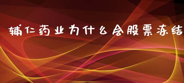 辅仁药业为什么会股票冻结_https://www.apanben.com_期货学院_第1张