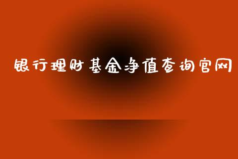 银行理财基金净值查询官网_https://www.apanben.com_国际财经_第1张