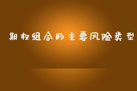 期权组合的主要风险类型_https://www.apanben.com_国际期货_第1张