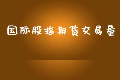 国际股指期货交易量_https://www.apanben.com_财经资讯_第1张
