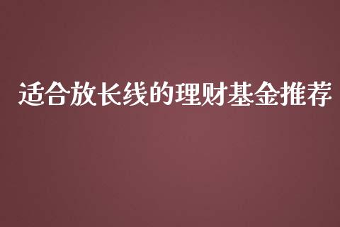 适合放长线的理财基金推荐_https://www.apanben.com_财经资讯_第1张
