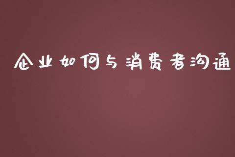 企业如何与消费者沟通_https://www.apanben.com_国际财经_第1张