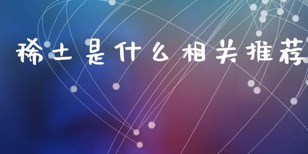 稀土是什么相关推荐_https://www.apanben.com_国际期货_第1张