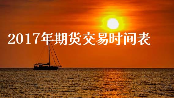 2017年期货交易时间表_https://www.apanben.com_股市指导_第1张