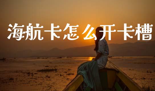 海航卡怎么开卡槽_https://www.apanben.com_国际期货_第1张