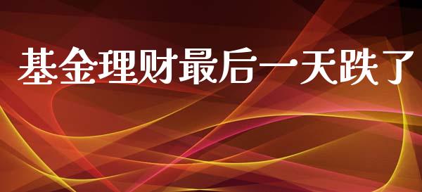 基金理财最后一天跌了_https://www.apanben.com_财经资讯_第1张