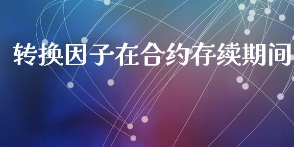 转换因子在合约存续期间_https://www.apanben.com_在线喊单_第1张