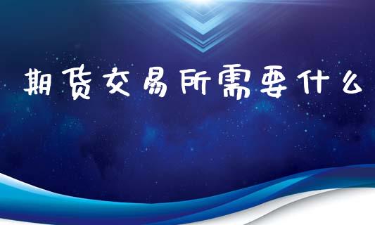 期货交易所需要什么_https://www.apanben.com_国际财经_第1张