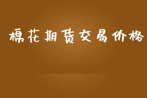棉花期货交易价格_https://www.apanben.com_股市分析_第1张