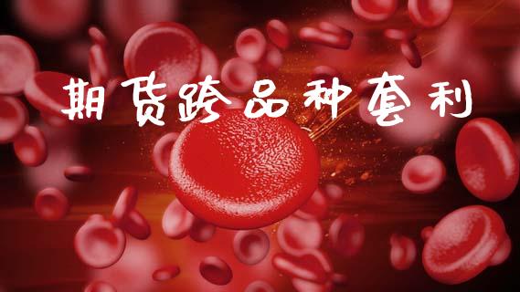 期货跨品种套利_https://www.apanben.com_期货学院_第1张