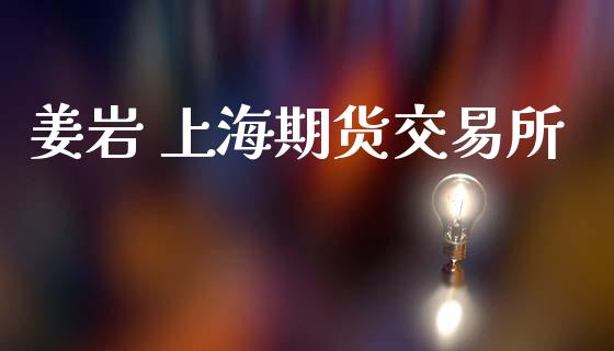 姜岩 上海期货交易所_https://www.apanben.com_国际期货_第1张