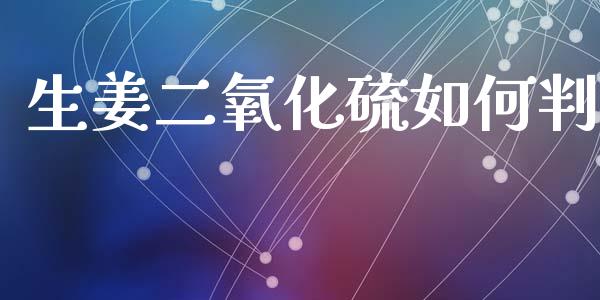 生姜二氧化硫如何判_https://www.apanben.com_财经资讯_第1张
