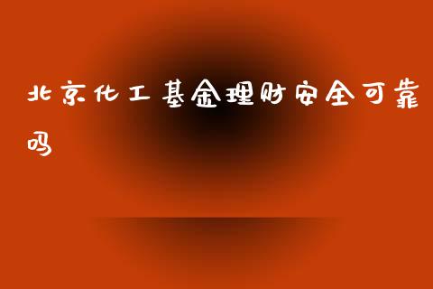 北京化工基金理财安全可靠吗_https://www.apanben.com_国际财经_第1张