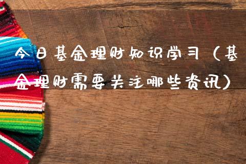 今日基金理财知识学习（基金理财需要关注哪些资讯）_https://www.apanben.com_财经资讯_第1张