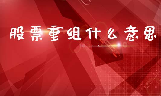 股票重组什么意思_https://www.apanben.com_在线喊单_第1张