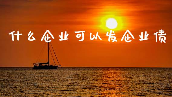 什么企业可以发企业债_https://www.apanben.com_股票怎么玩_第1张