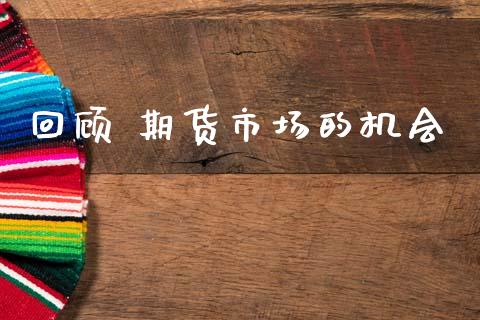 回顾 期货市场的机会_https://www.apanben.com_财经资讯_第1张