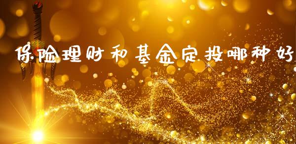 保险理财和基金定投哪种好_https://www.apanben.com_国际财经_第1张