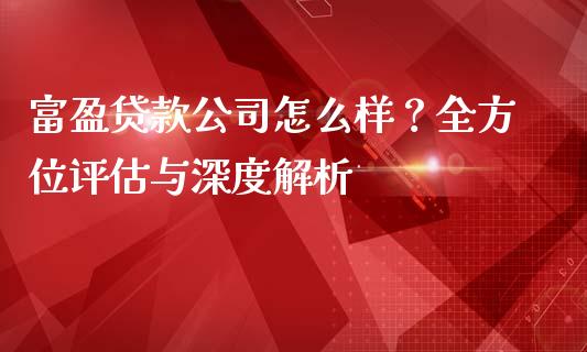 富盈贷款公司怎么样？全方位评估与深度解析_https://www.apanben.com_期货学院_第1张