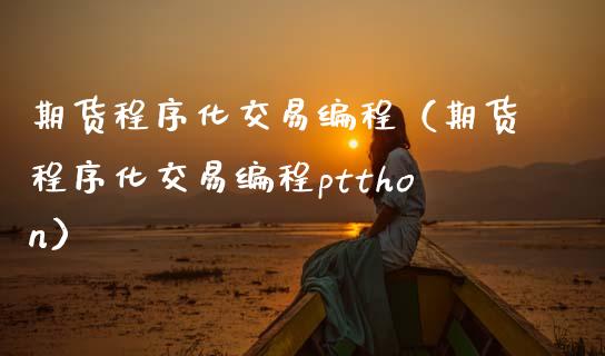 期货程序化交易编程（期货程序化交易编程ptthon）_https://www.apanben.com_国际期货_第1张