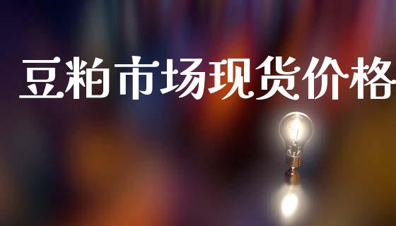 豆粕市场现货价格_https://www.apanben.com_股票怎么玩_第1张