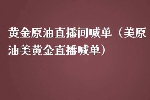 黄金原油直播间喊单（美原油美黄金直播喊单）_https://www.apanben.com_在线喊单_第1张