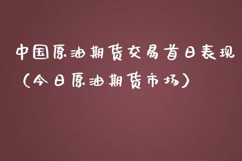 中国原油期货交易首日表现（今日原油期货市场）_https://www.apanben.com_期货学院_第1张